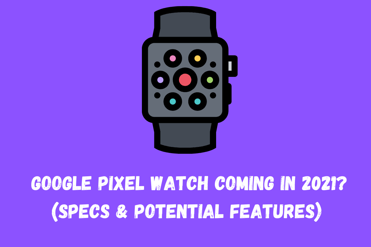 Might We FINALLY Get A Google Pixel Watch In 2021?
