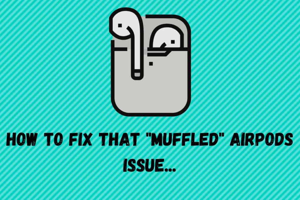 Why Do My AirPods Sound Muffled? How To Fix This Issue…