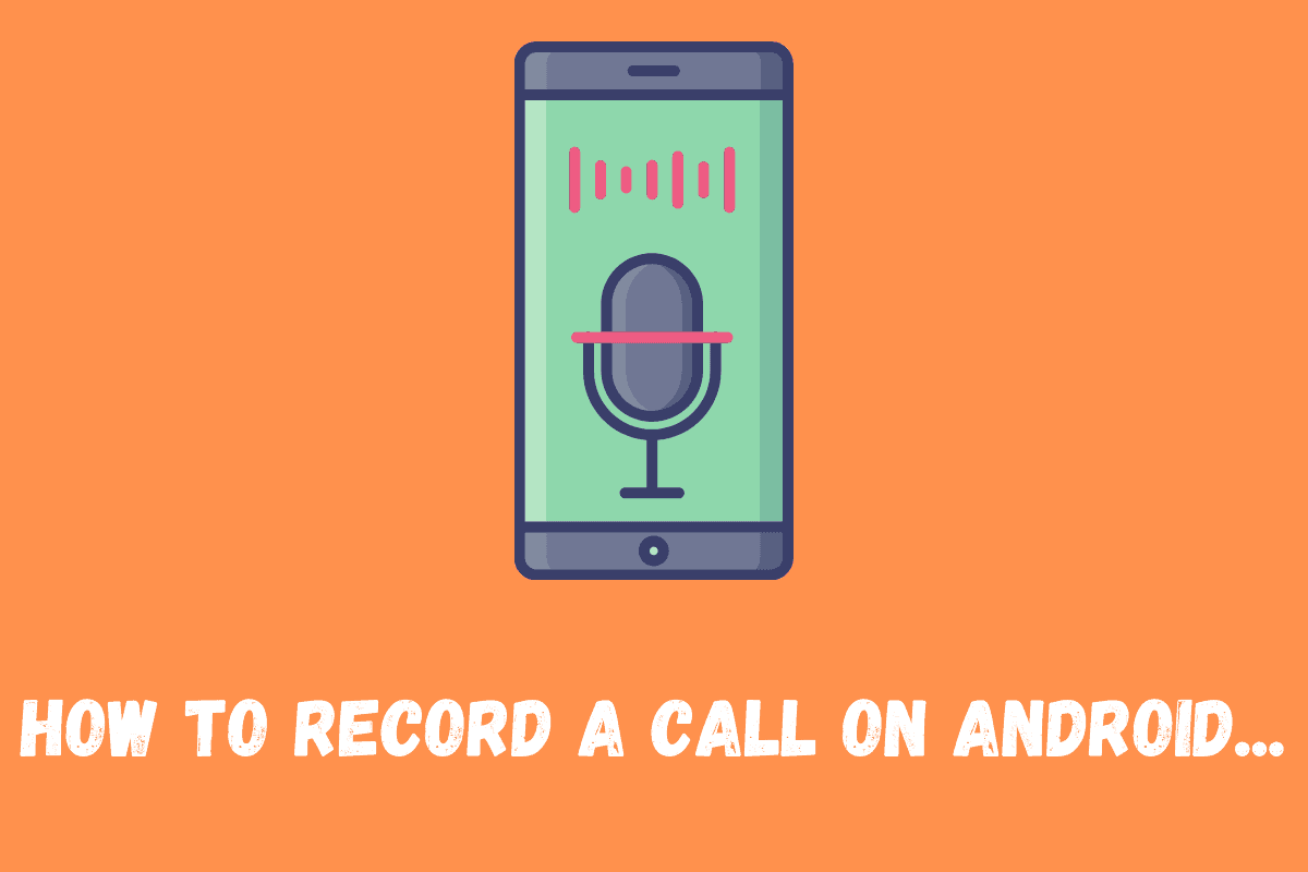 How To Record A Phone Call On Android: The Top 4 Methods…