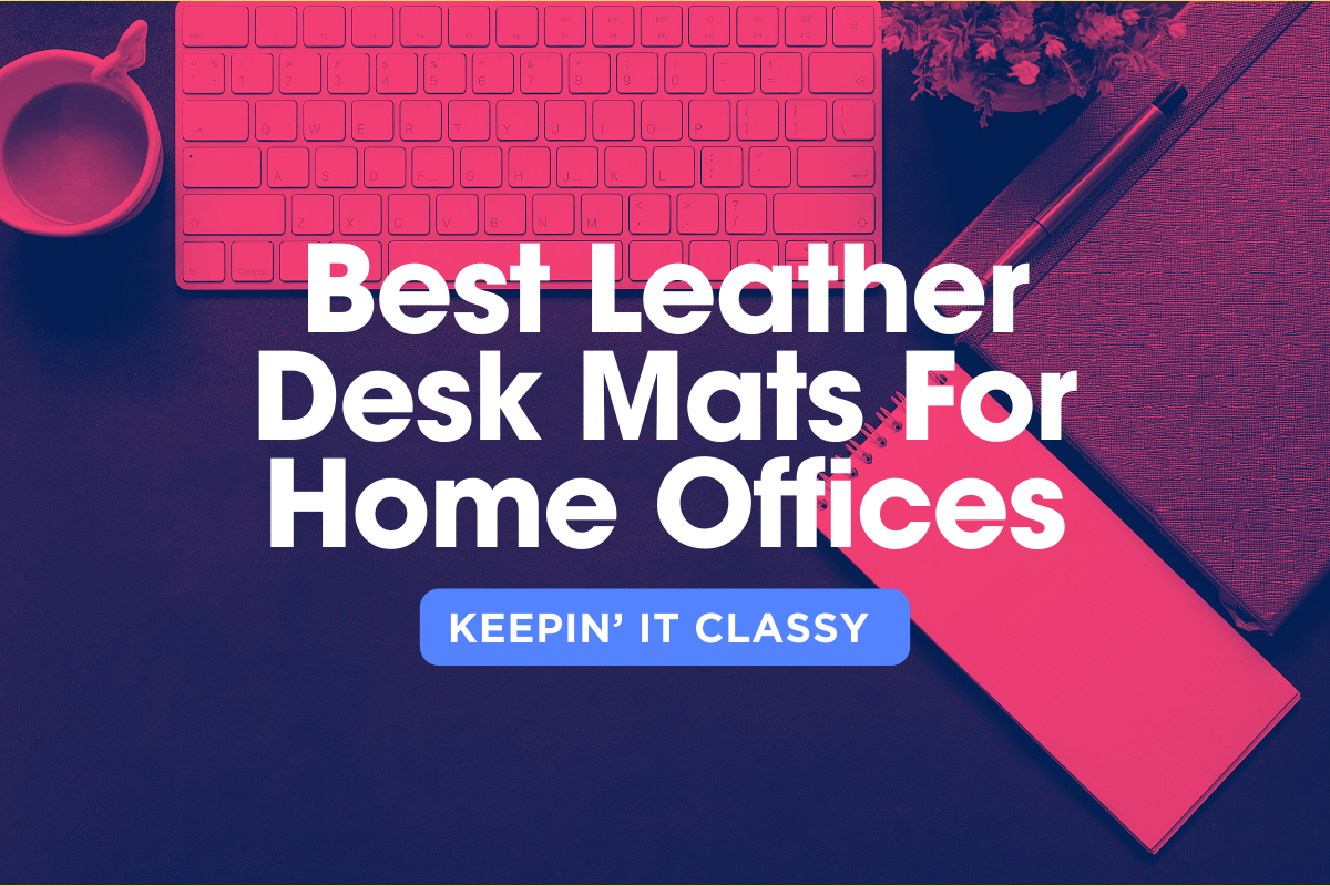 Best Leather Desk Mats For Home Offices: Keepin’ It Classy In 2024